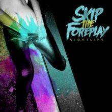 Skip The Foreplay : Nightlife
